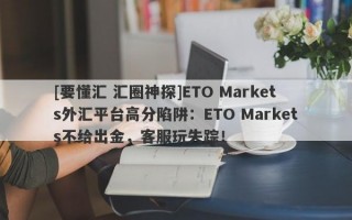 [要懂汇 汇圈神探]ETO Markets外汇平台高分陷阱：ETO Markets不给出金，客服玩失踪！