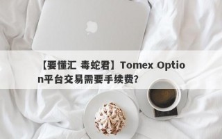 【要懂汇 毒蛇君】Tomex Option平台交易需要手续费？
