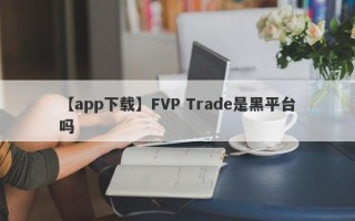 【app下载】FVP Trade是黑平台吗
