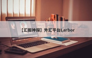 【汇圈神探】外汇平台Larbor
