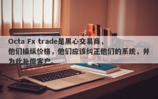 Octa Fx trade是黑心交易商，他们操纵价格，他们应该纠正他们的系统，并为此补偿客户。