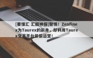 [要懂汇 汇圈神探]警惕！Zenfinex为Taurex的前身，却利用Taurex交易平台偷偷运营！