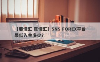 【要懂汇 真懂汇】SNS FOREX平台最低入金多少？

