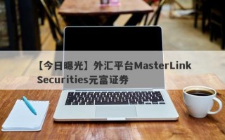 【今日曝光】外汇平台MasterLink Securities元富证券

