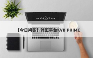 【今日问答】外汇平台KVB PRIME
