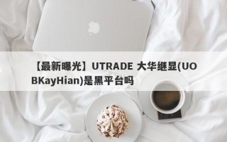 【最新曝光】UTRADE 大华继显(UOBKayHian)是黑平台吗
