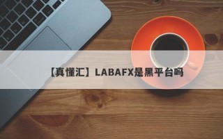 【真懂汇】LABAFX是黑平台吗
