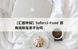 【汇圈神探】Saferci-Fund 赛弗瑞斯是黑平台吗
