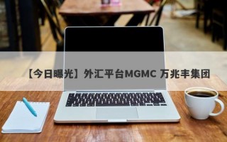 【今日曝光】外汇平台MGMC 万兆丰集团

