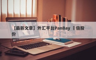 【最新文章】外汇平台PanBay 盤倍股份
