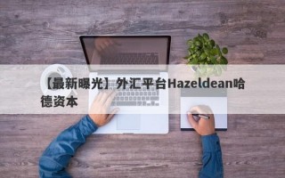【最新曝光】外汇平台Hazeldean哈德资本
