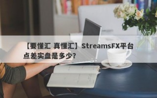 【要懂汇 真懂汇】StreamsFX平台点差实盘是多少？
