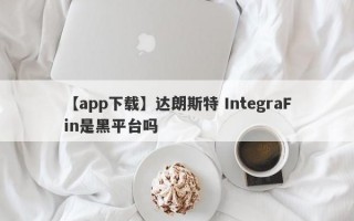 【app下载】达朗斯特 IntegraFin是黑平台吗
