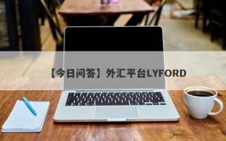 【今日问答】外汇平台LYFORD
