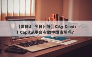 【要懂汇 今日问答】City Credit Capital平台有做中国市场吗？
