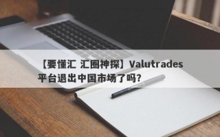 【要懂汇 汇圈神探】Valutrades平台退出中国市场了吗？
