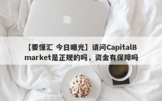 【要懂汇 今日曝光】请问CapitalBmarket是正规的吗，资金有保障吗
