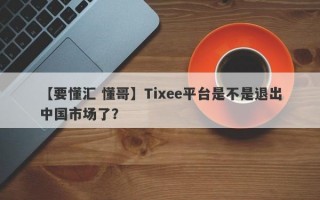 【要懂汇 懂哥】Tixee平台是不是退出中国市场了？
