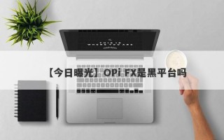 【今日曝光】OPi FX是黑平台吗
