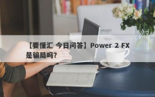 【要懂汇 今日问答】Power 2 FX是骗局吗？
