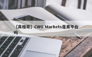 【真相哥】CWG Markets是黑平台吗
