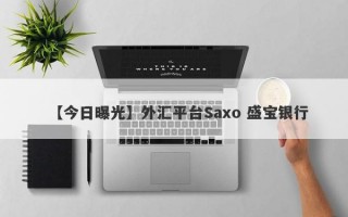 【今日曝光】外汇平台Saxo 盛宝银行
