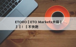ETORO與ETO Markets大搞殺豬盤！還不快跑