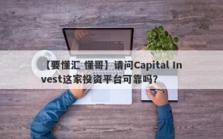 【要懂汇 懂哥】请问Capital Invest这家投资平台可靠吗？
