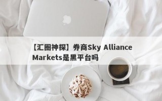 【汇圈神探】券商Sky Alliance Markets是黑平台吗
