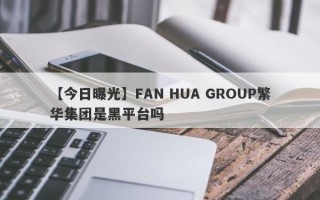 【今日曝光】FAN HUA GROUP繁华集团是黑平台吗
