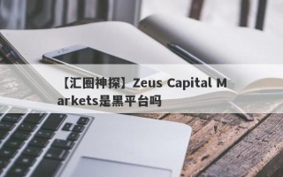 【汇圈神探】Zeus Capital Markets是黑平台吗
