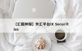 【汇圈神探】外汇平台IX Securities
