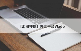 【汇圈神探】外汇平台Vlado
