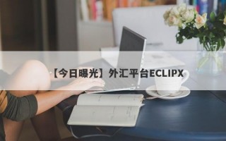 【今日曝光】外汇平台ECLIPX
