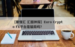 【要懂汇 汇圈神探】Euro Crypto FX平台是骗局吗？
