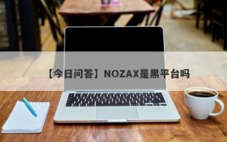 【今日问答】NOZAX是黑平台吗
