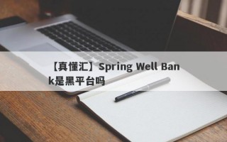 【真懂汇】Spring Well Bank是黑平台吗
