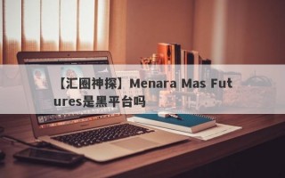 【汇圈神探】Menara Mas Futures是黑平台吗

