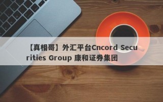 【真相哥】外汇平台Cncord Securities Group 康和证券集团
