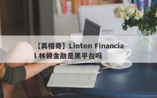 【真相哥】Linton Financial 林顿金融是黑平台吗
