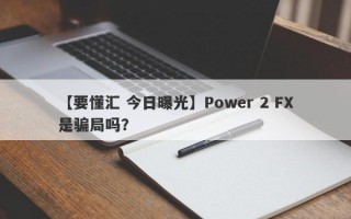 【要懂汇 今日曝光】Power 2 FX是骗局吗？
