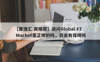 【要懂汇 真相哥】请问Global FT Market是正规的吗，资金有保障吗
