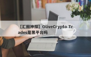 【汇圈神探】OliveCrypto Trades是黑平台吗
