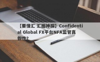 【要懂汇 汇圈神探】Confidential Global FX平台NFA监管真假性？
