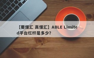 【要懂汇 真懂汇】ABLE Limited平台杠杆是多少？
