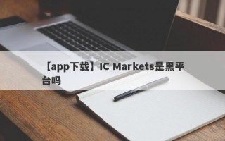 【app下载】IC Markets是黑平台吗
