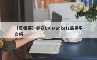 【真相哥】券商CP Markets是黑平台吗
