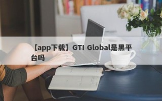 【app下载】GTI Global是黑平台吗
