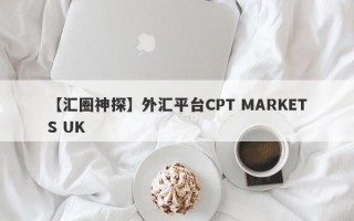 【汇圈神探】外汇平台CPT MARKETS UK
