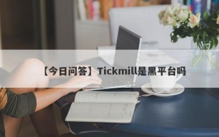【今日问答】Tickmill是黑平台吗
